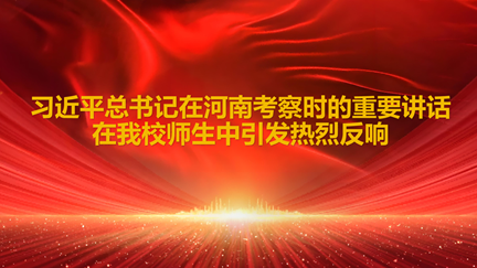 习近平总书记在河南考察时的重要讲话在我校师生中引发热烈反响